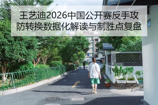 王艺迪2026中国公开赛反手攻防转换数据化解读与制胜点复盘